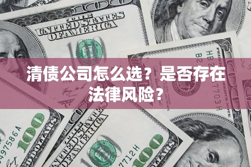 武汉清债公司怎么选？是否存在法律风险？