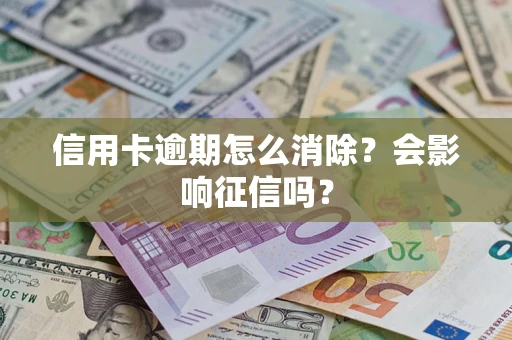 武汉信用卡逾期怎么消除？会影响征信吗？