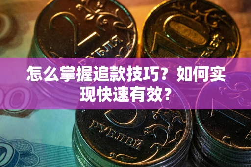 武汉怎么掌握追款技巧？如何实现快速有效？