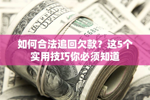 武汉如何合法追回欠款？这5个实用技巧你必须知道