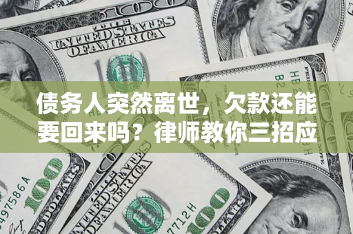 武汉债务人突然离世，欠款还能要回来吗？律师教你三招应对