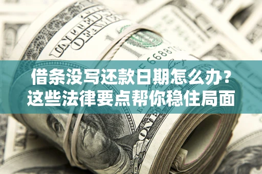 武汉借条没写还款日期怎么办？这些法律要点帮你稳住局面