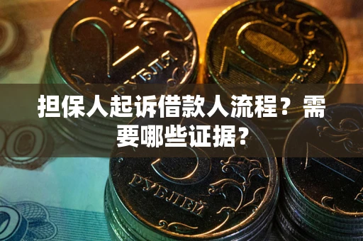 武汉担保人起诉借款人流程?需要哪些证据? 武汉担保人起诉借款人流程?需要哪些证据?