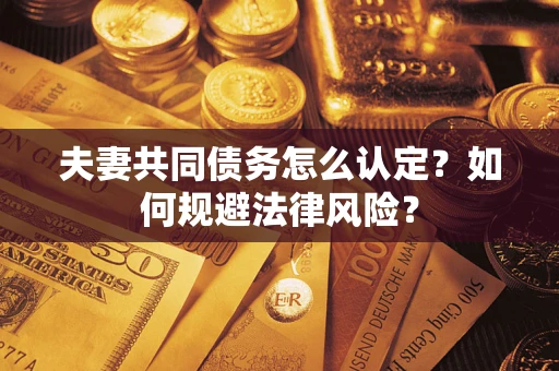 武汉夫妻共同债务怎么认定？如何规避法律风险？