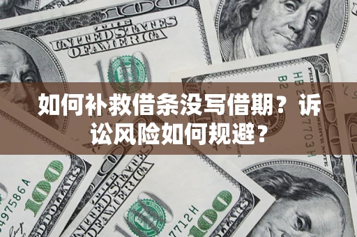 武汉如何补救借条没写借期？诉讼风险如何规避？