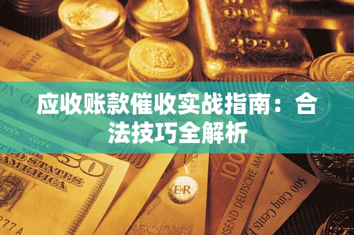 武汉应收账款催收实战指南：合法技巧全解析