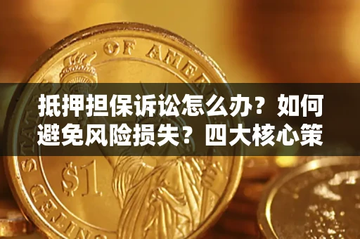 武汉抵押担保诉讼怎么办？如何避免风险损失？四大核心策略全解读