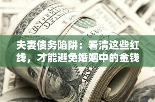 武汉夫妻债务陷阱：看清这些红线，才能避免婚姻中的金钱危机