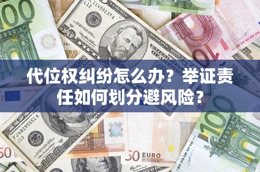 武汉代位权纠纷怎么办？举证责任如何划分避风险？