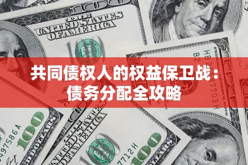 武汉共同债权人的权益保卫战：债务分配全攻略