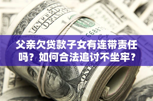 武汉父亲欠贷款子女有连带责任吗？如何合法追讨不坐牢？