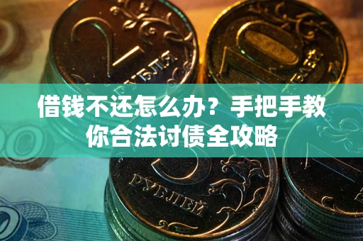 武汉借钱不还怎么办？手把手教你合法讨债全攻略