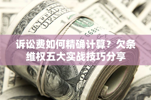 武汉诉讼费如何精确计算？欠条维权五大实战技巧分享