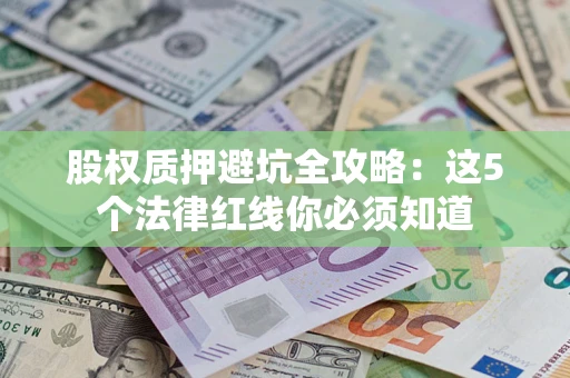 武汉股权质押避坑全攻略：这5个法律红线你必须知道