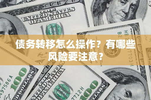 武汉债务转移怎么操作？有哪些风险要注意？