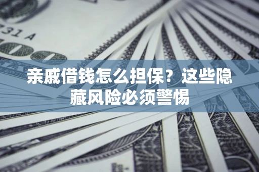 武汉亲戚借钱怎么担保？这些隐藏风险必须警惕
