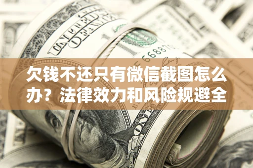 武汉欠钱不还只有微信截图怎么办？法律效力和风险规避全解析