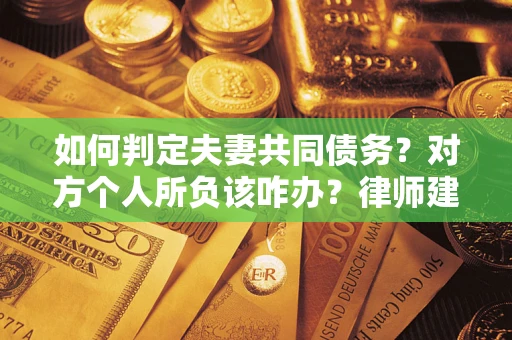 武汉如何判定夫妻共同债务？对方个人所负该咋办？律师建议