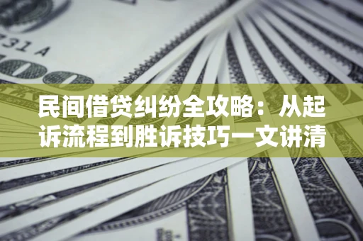 武汉民间借贷纠纷全攻略：从起诉流程到胜诉技巧一文讲清