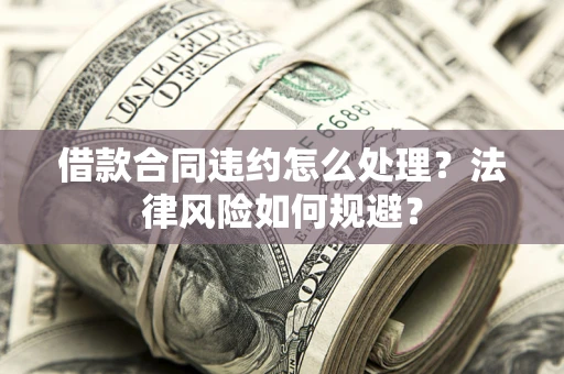 武汉借款合同违约怎么处理？法律风险如何规避？