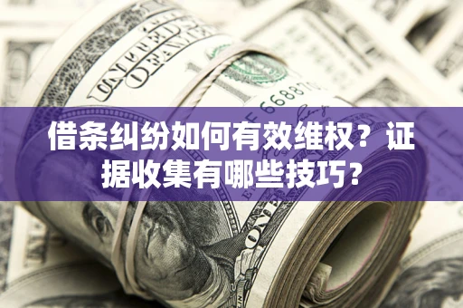 武汉借条纠纷如何有效维权？证据收集有哪些技巧？
