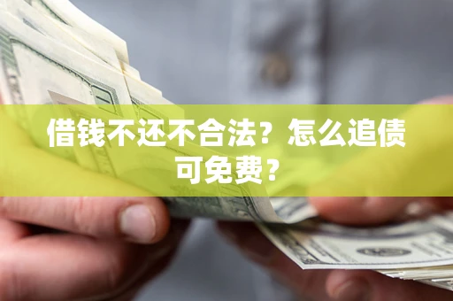 武汉借钱不还不合法？怎么追债可免费？