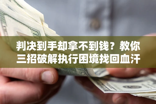 武汉判决到手却拿不到钱？教你三招破解执行困境找回血汗钱