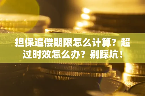 武汉担保追偿期限怎么计算？超过时效怎么办？别踩坑！