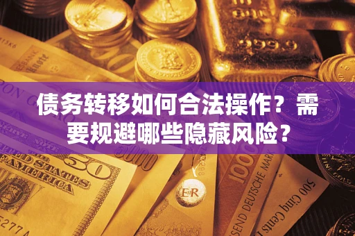 武汉债务转移如何合法操作？需要规避哪些隐藏风险？