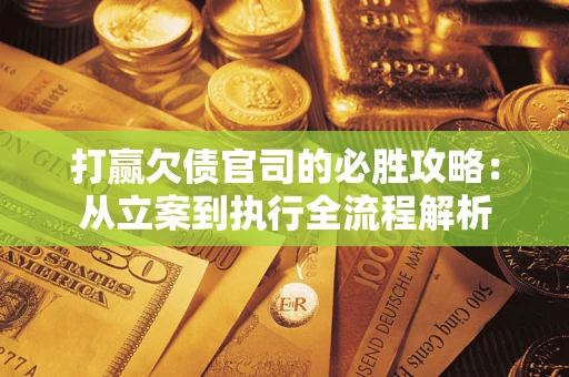 武汉打赢欠债官司的必胜攻略：从立案到执行全流程解析