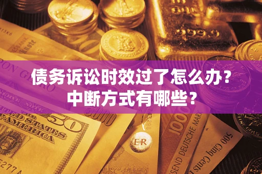 武汉债务诉讼时效过了怎么办？中断方式有哪些？