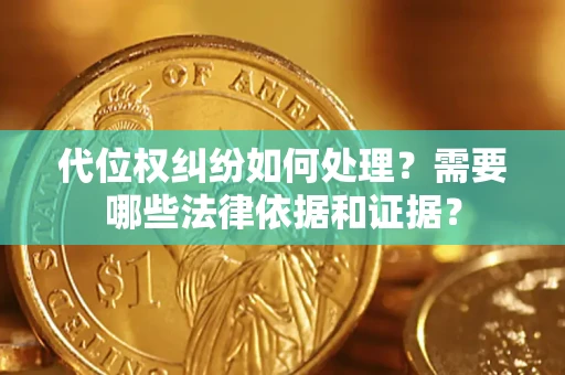武汉代位权纠纷如何处理？需要哪些法律依据和证据？