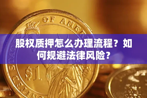 武汉股权质押怎么办理流程？如何规避法律风险？