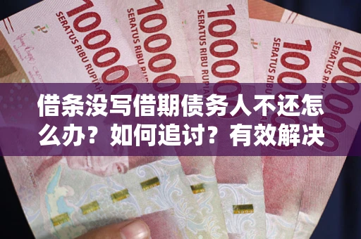 武汉借条没写借期债务人不还怎么办？如何追讨？有效解决方案！