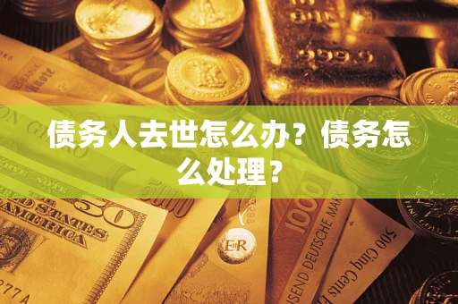 武汉债务人去世怎么办？债务怎么处理？