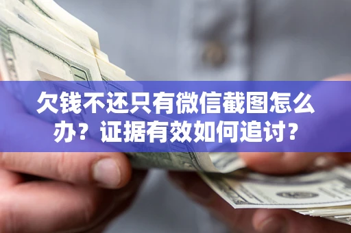 武汉欠钱不还只有微信截图怎么办？证据有效如何追讨？