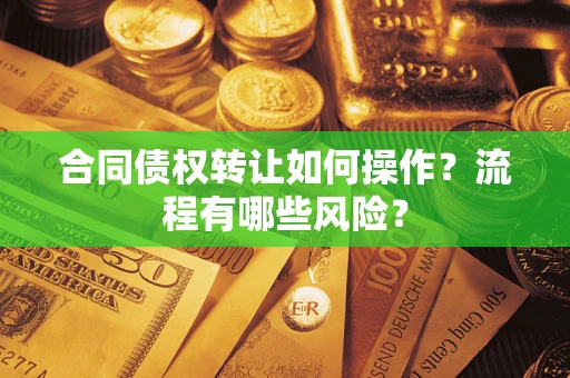 武汉合同债权转让如何操作？流程有哪些风险？