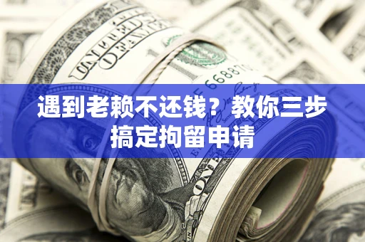 武汉遇到老赖不还钱？教你三步搞定拘留申请