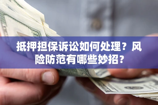 武汉抵押担保诉讼如何处理？风险防范有哪些妙招？