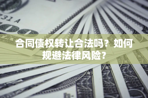 武汉合同债权转让合法吗？如何规避法律风险？