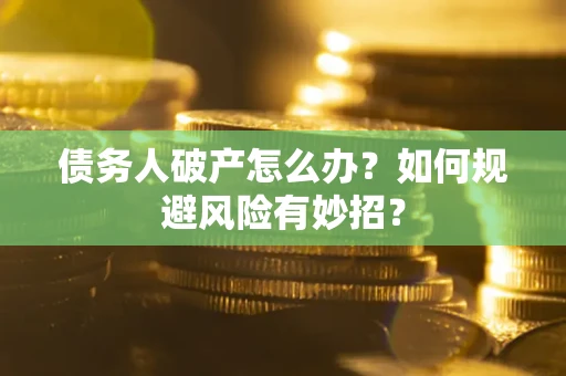 武汉债务人破产怎么办？如何规避风险有妙招？