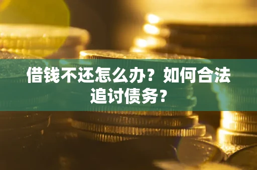 武汉借钱不还怎么办？如何合法追讨债务？