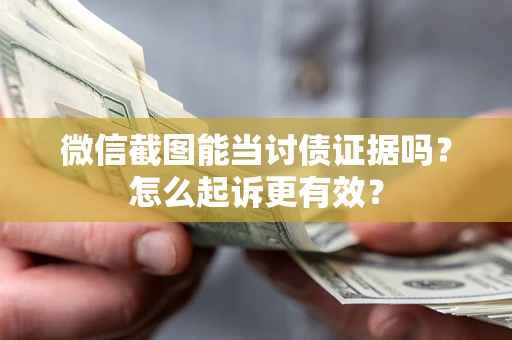 武汉微信截图能当讨债证据吗？怎么起诉更有效？