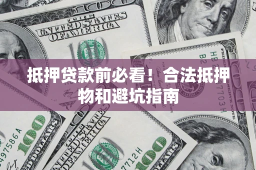 武汉抵押贷款前必看！合法抵押物和避坑指南