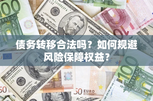 武汉债务转移合法吗？如何规避风险保障权益？