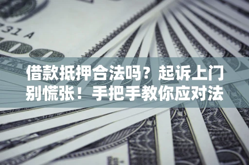 武汉借款抵押合法吗？起诉上门别慌张！手把手教你应对法律程序