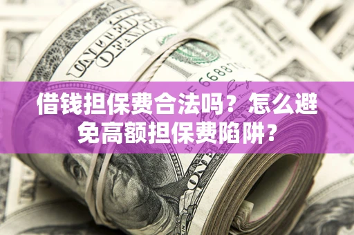 武汉借钱担保费合法吗？怎么避免高额担保费陷阱？
