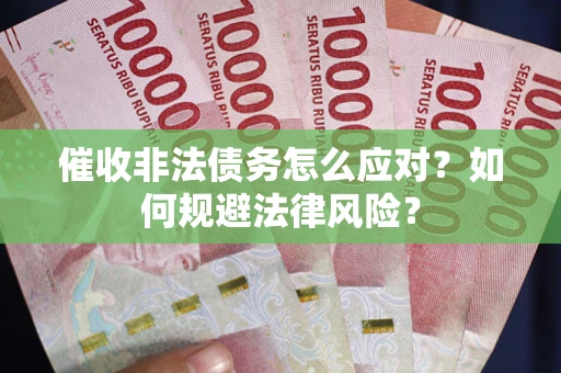 武汉催收非法债务怎么应对？如何规避法律风险？