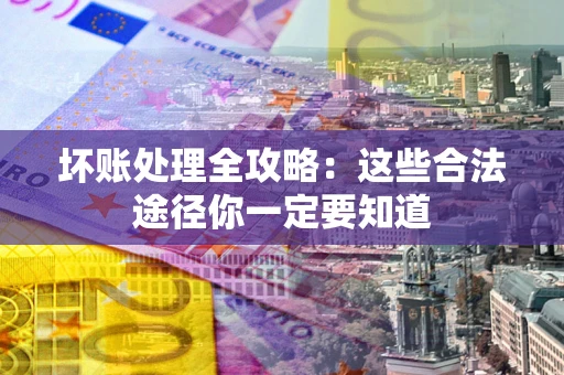 武汉坏账处理全攻略：这些合法途径你一定要知道
