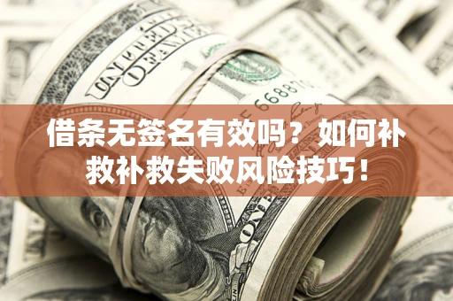 武汉借条无签名有效吗？如何补救补救失败风险技巧！